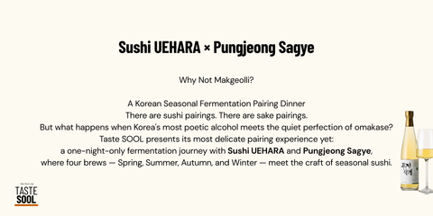 Makgeolli Dinner Experience with Maker:  SUSHI UEHARA X PUNGJEONGSAGYE /7 pm, Wed, May, 28